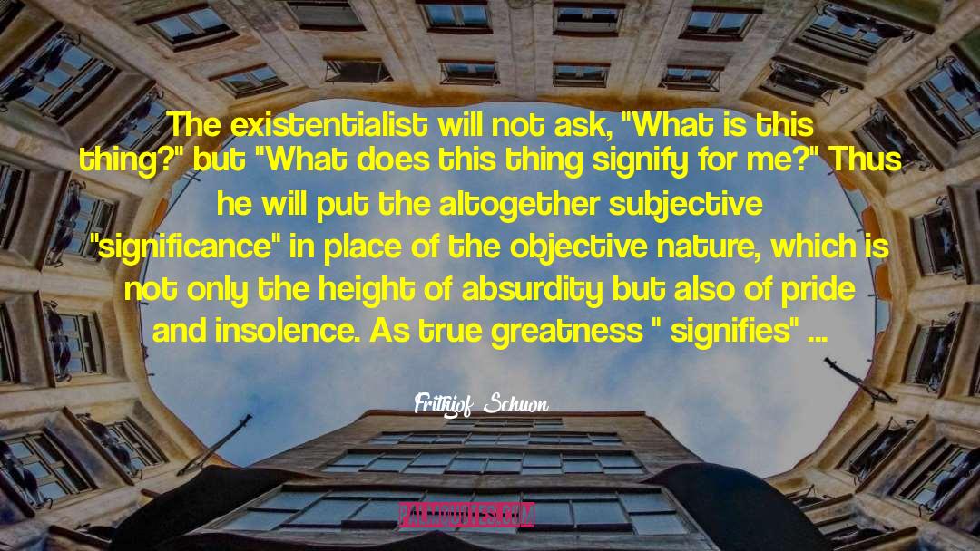 Frithjof Schuon Quotes: The existentialist will not ask,