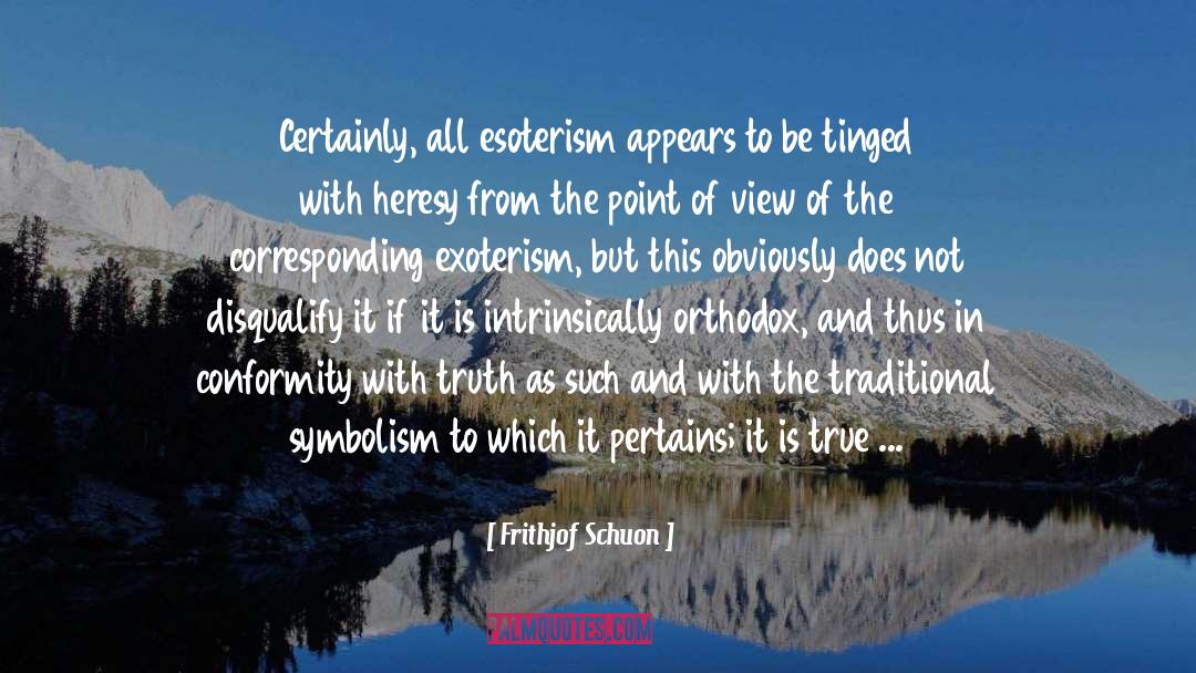 Frithjof Schuon Quotes: Certainly, all esoterism appears to