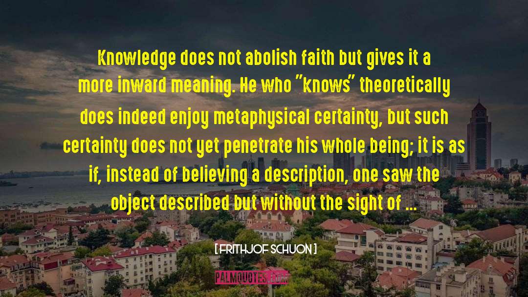 Frithjof Schuon Quotes: Knowledge does not abolish faith