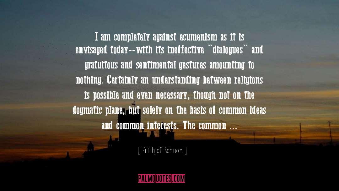 Frithjof Schuon Quotes: I am completely against ecumenism