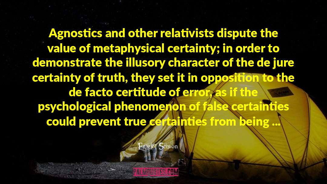 Frithjof Schuon Quotes: Agnostics and other relativists dispute