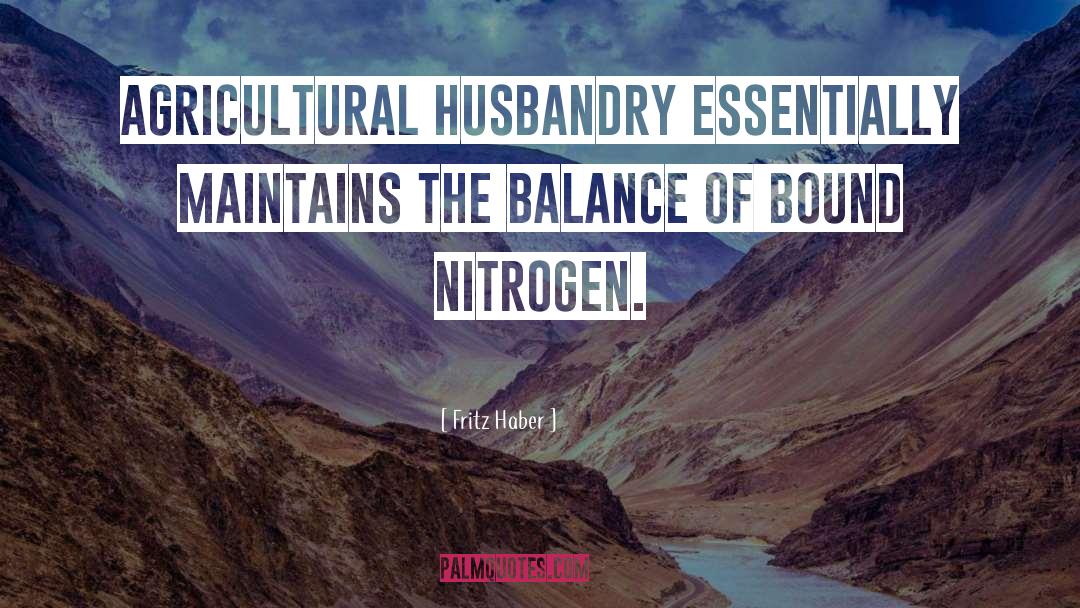 Fritz Haber Quotes: Agricultural husbandry essentially maintains the