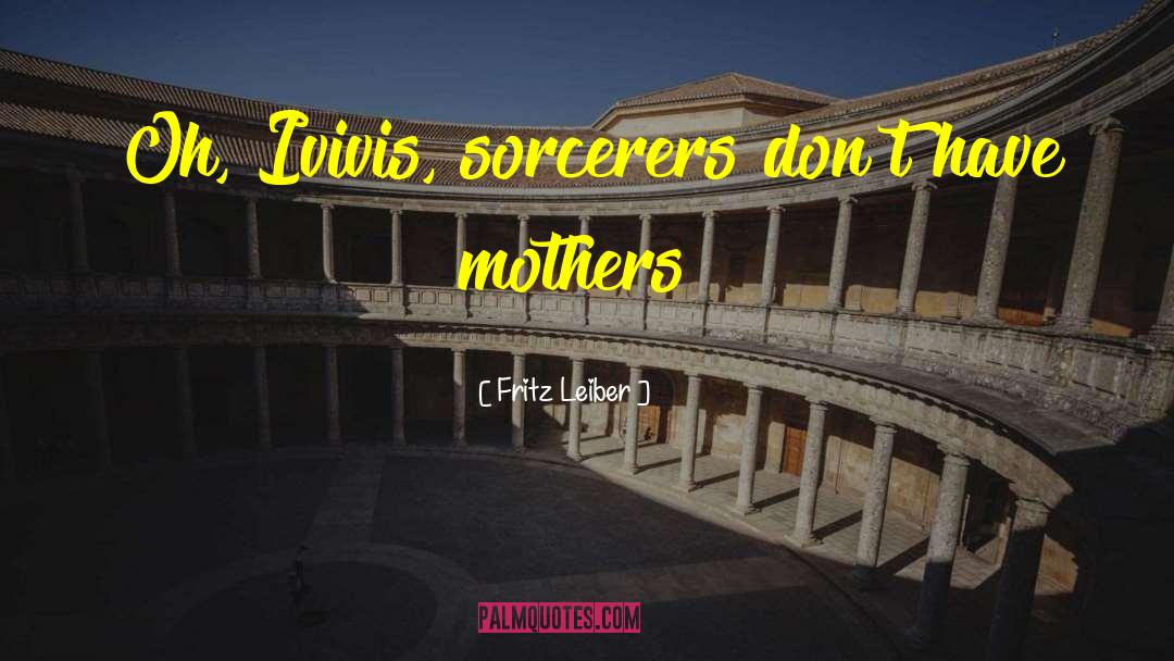 Fritz Leiber Quotes: Oh, Ivivis, sorcerers don't have