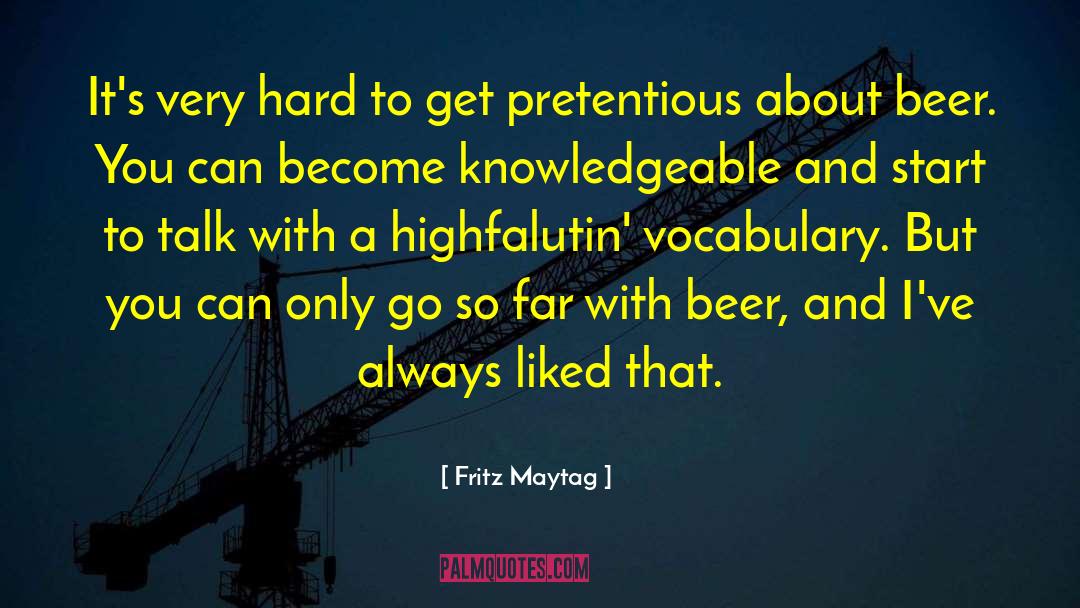 Fritz Maytag Quotes: It's very hard to get