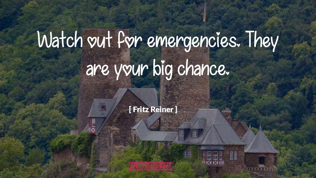 Fritz Reiner Quotes: Watch out for emergencies. They