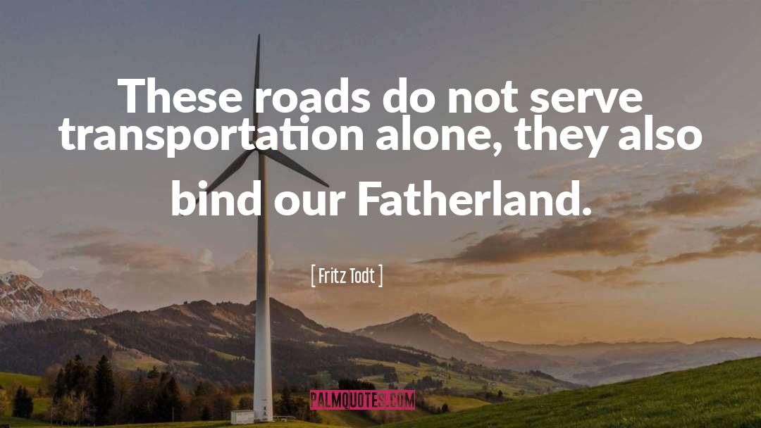 Fritz Todt Quotes: These roads do not serve