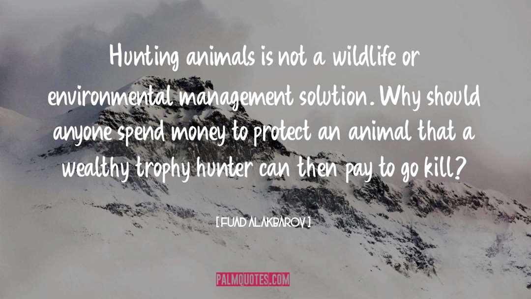 Fuad Alakbarov Quotes: Hunting animals is not a