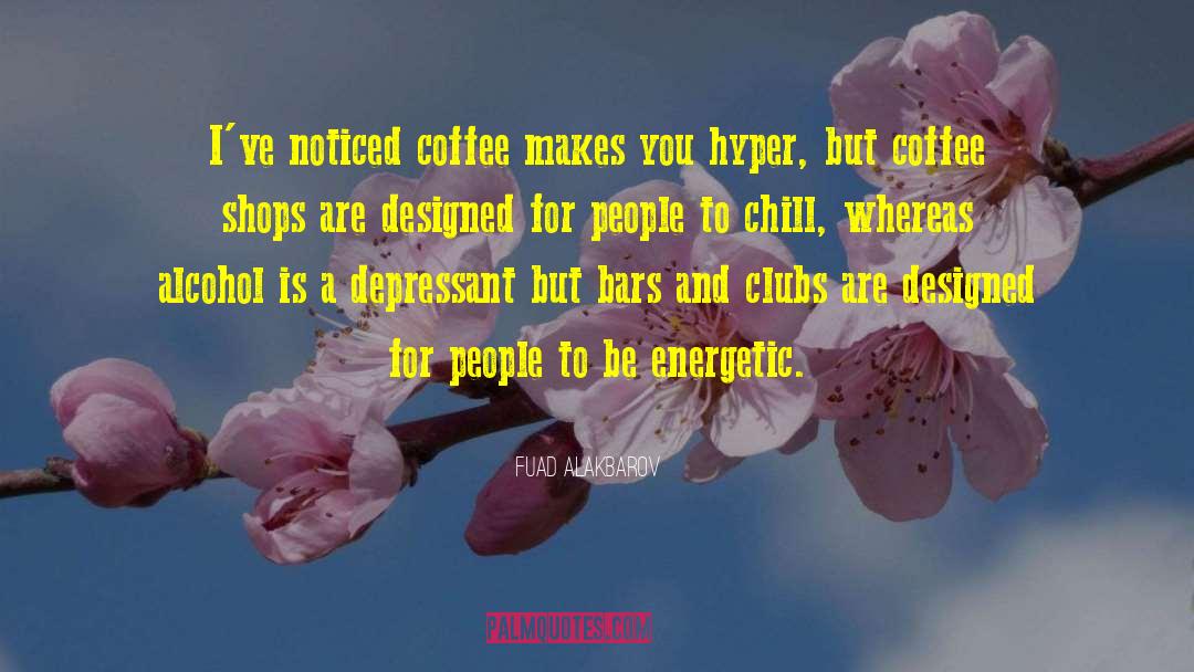 Fuad Alakbarov Quotes: I've noticed coffee makes you