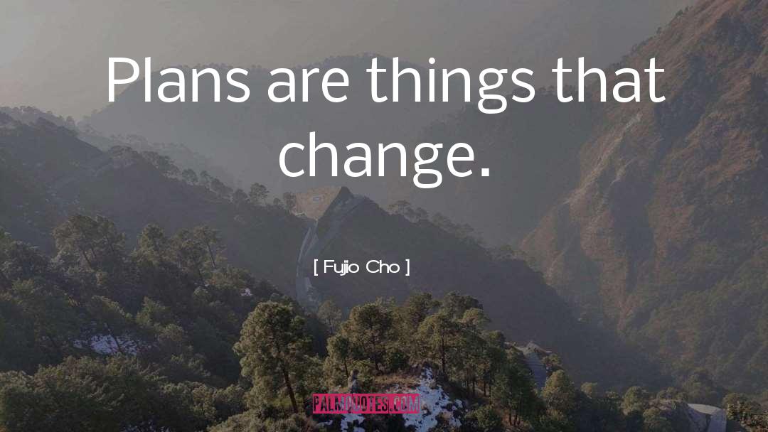 Fujio Cho Quotes: Plans are things that change.