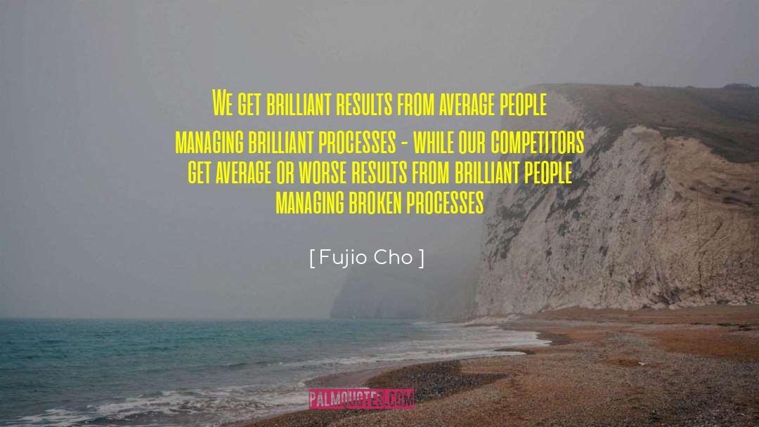 Fujio Cho Quotes: We get brilliant results from