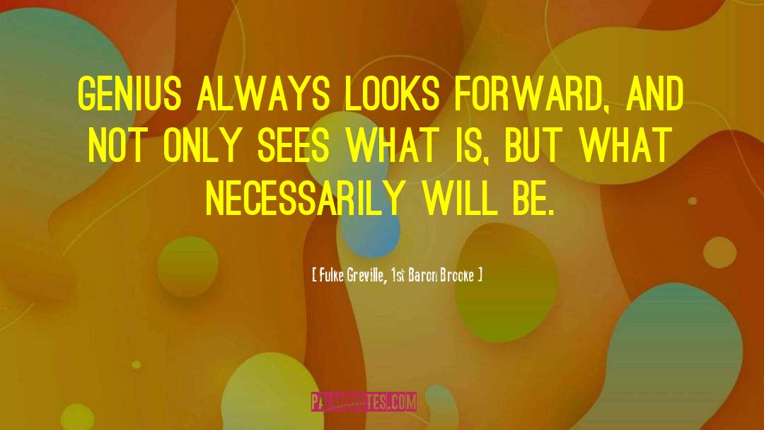 Fulke Greville, 1st Baron Brooke Quotes: Genius always looks forward, and