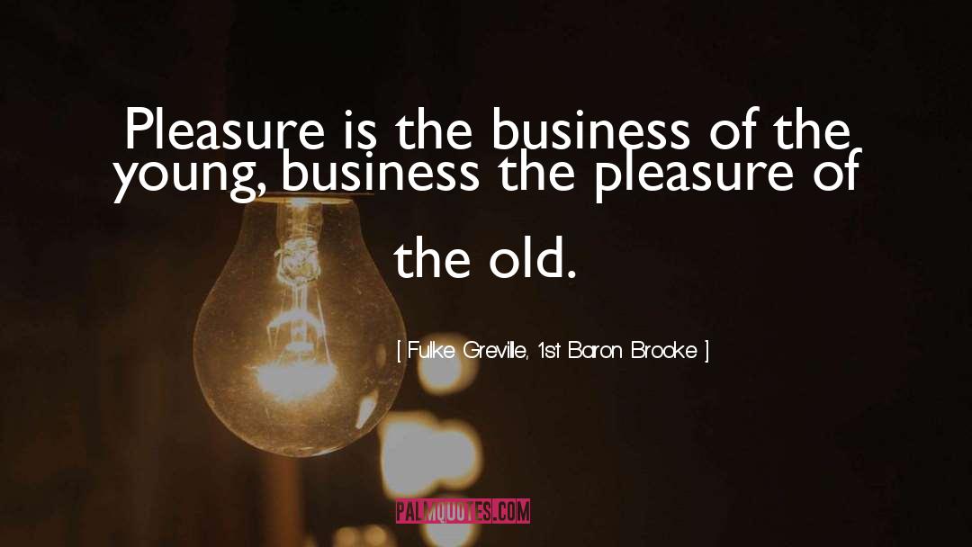 Fulke Greville, 1st Baron Brooke Quotes: Pleasure is the business of