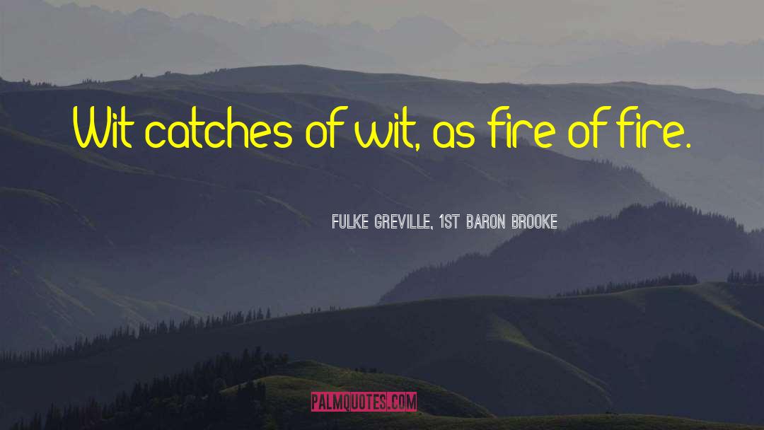 Fulke Greville, 1st Baron Brooke Quotes: Wit catches of wit, as