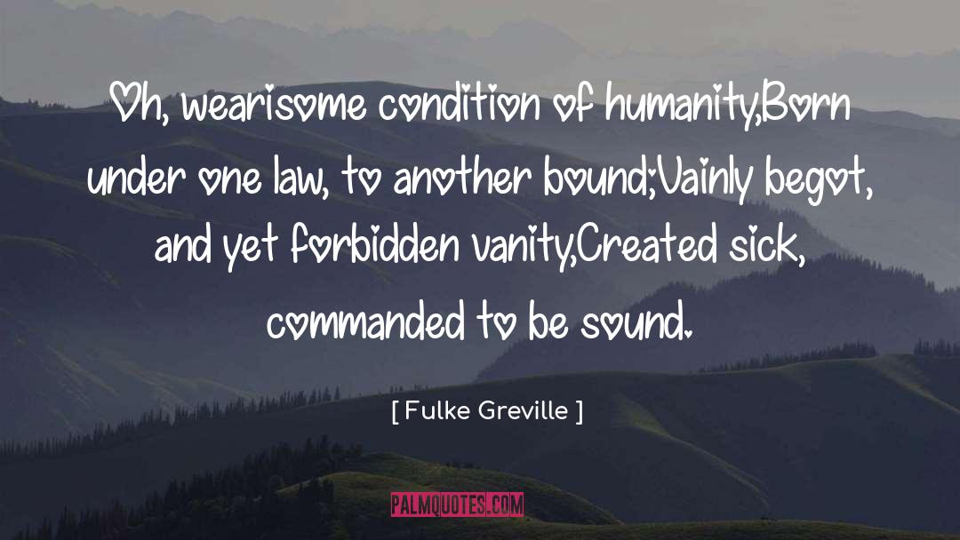 Fulke Greville Quotes: Oh, wearisome condition of humanity,<br>Born