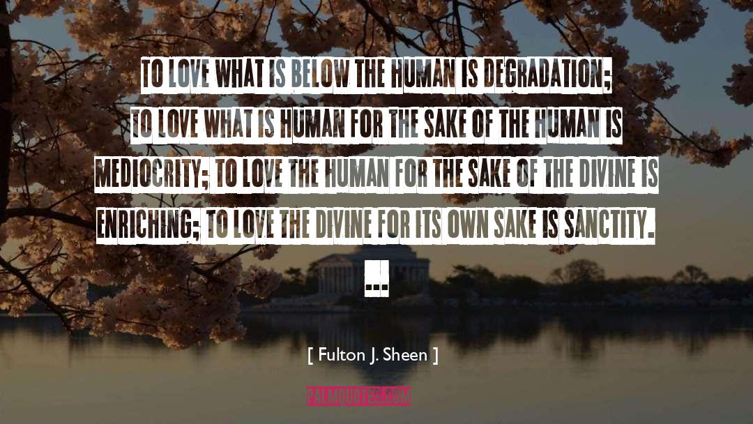 Fulton J. Sheen Quotes: To love what is below