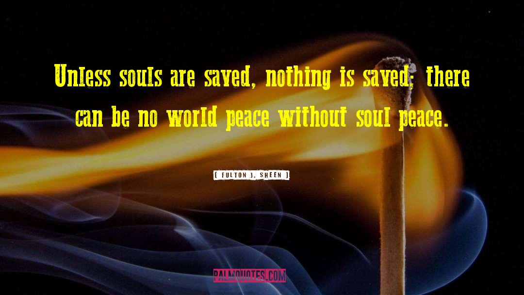 Fulton J. Sheen Quotes: Unless souls are saved, nothing