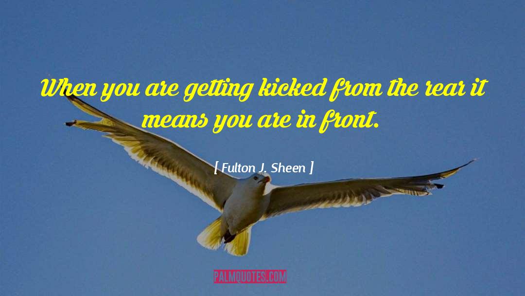 Fulton J. Sheen Quotes: When you are getting kicked