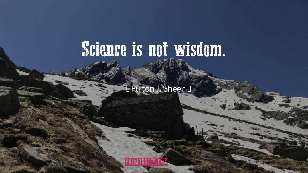 Fulton J. Sheen Quotes: Science is not wisdom.