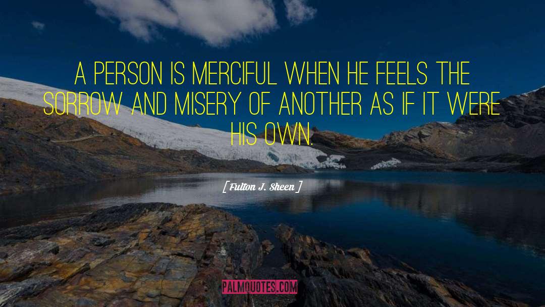 Fulton J. Sheen Quotes: A person is merciful when