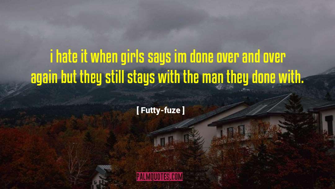 Futty-fuze Quotes: i hate it when girls