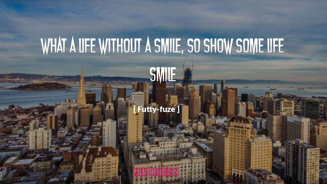 Futty-fuze Quotes: what a life without a