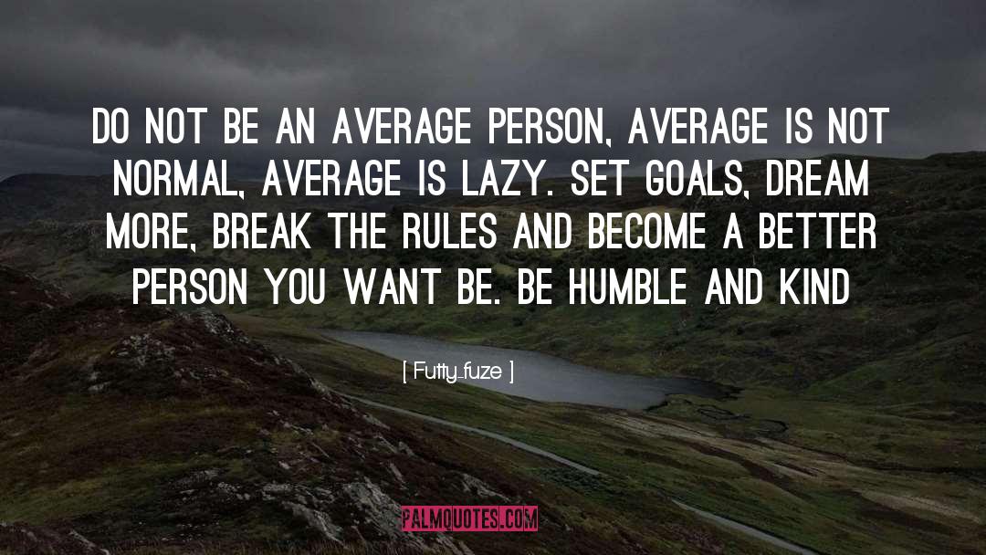 Futty-fuze Quotes: Do not be an average
