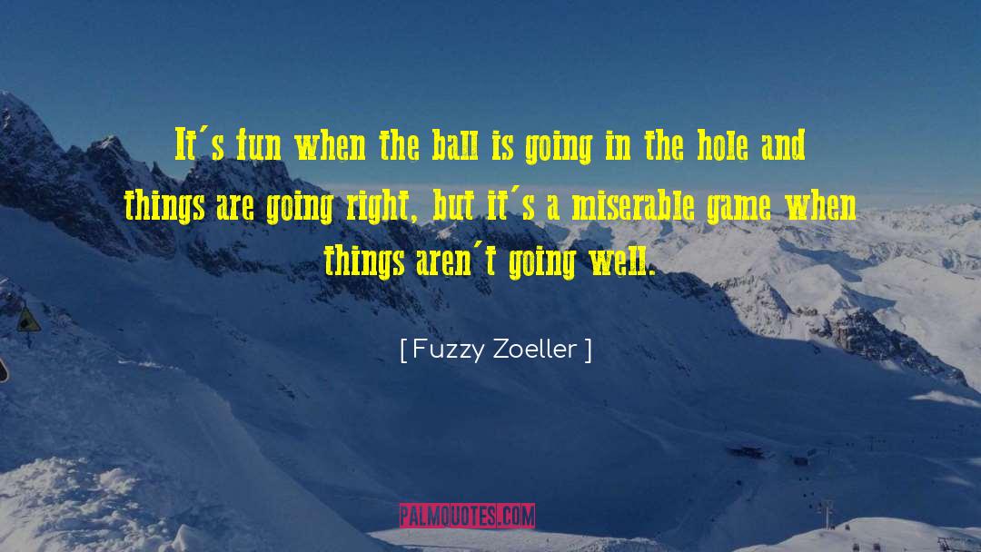 Fuzzy Zoeller Quotes: It's fun when the ball