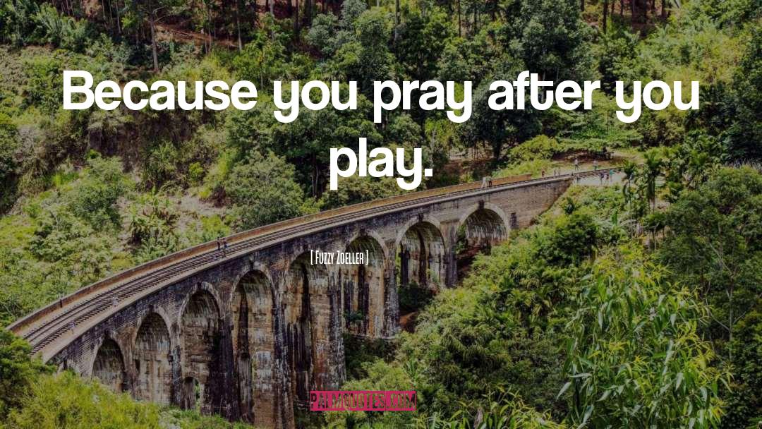Fuzzy Zoeller Quotes: Because you pray after you
