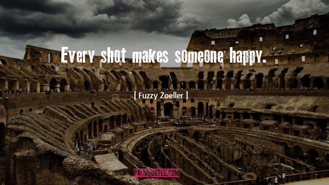 Fuzzy Zoeller Quotes: Every shot makes someone happy.