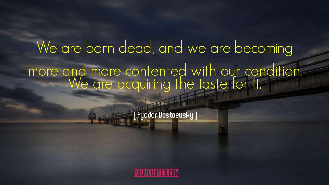 Fyodor Dostoevsky Quotes: We are born dead, and