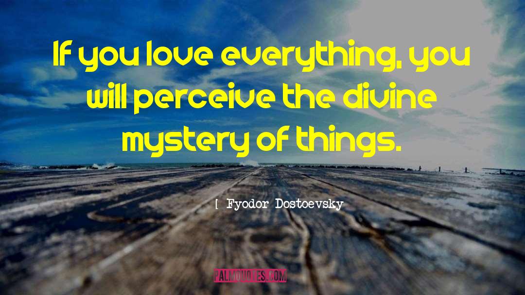 Fyodor Dostoevsky Quotes: If you love everything, you