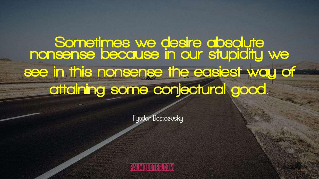 Fyodor Dostoevsky Quotes: Sometimes we desire absolute nonsense