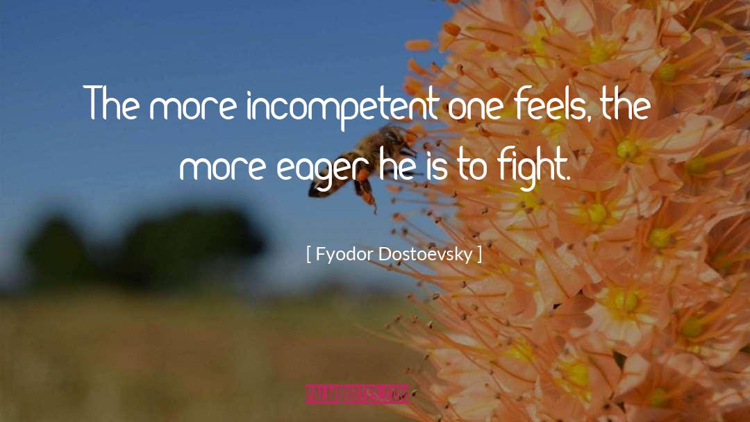 Fyodor Dostoevsky Quotes: The more incompetent one feels,