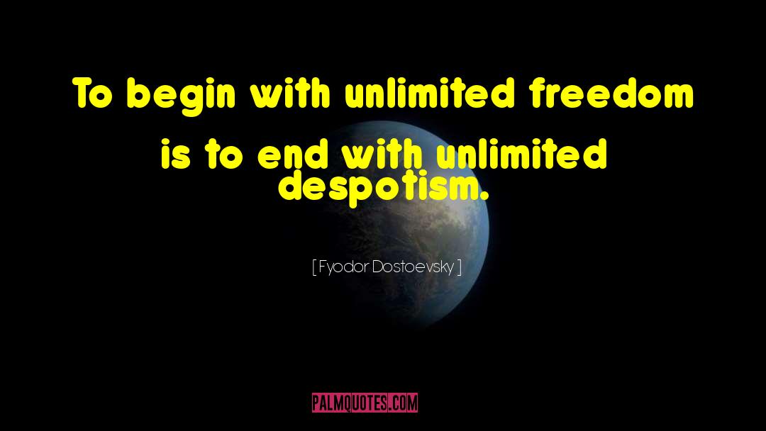 Fyodor Dostoevsky Quotes: To begin with unlimited freedom