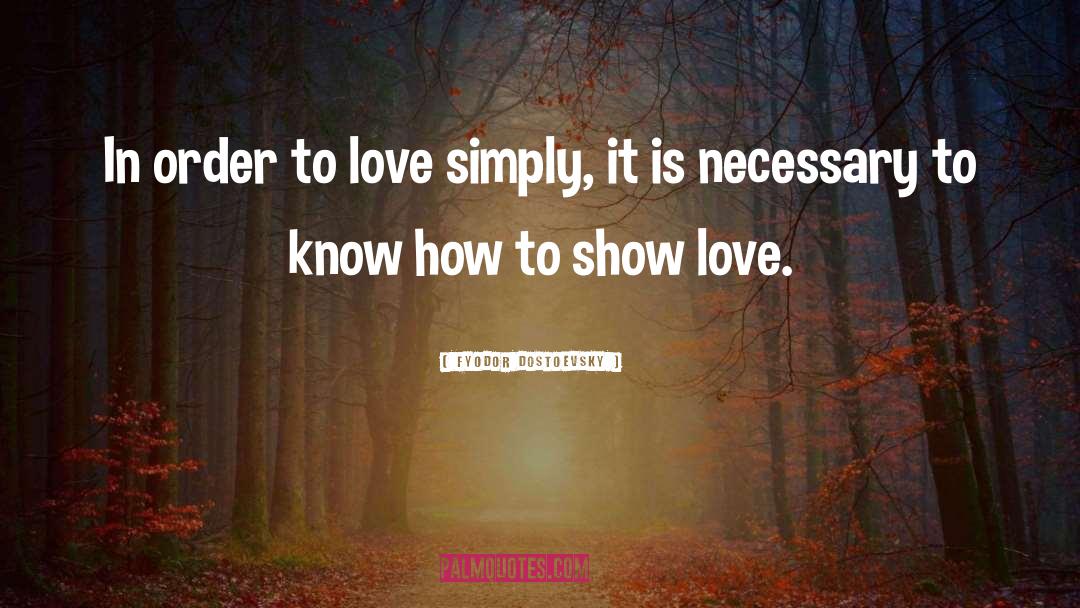 Fyodor Dostoevsky Quotes: In order to love simply,