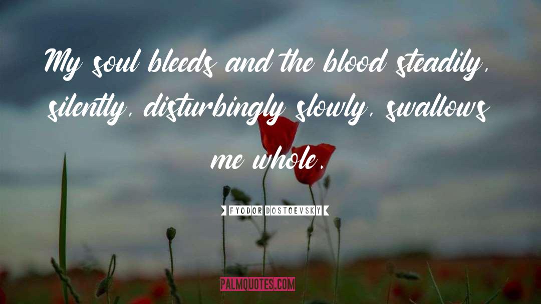 Fyodor Dostoevsky Quotes: My soul bleeds and the