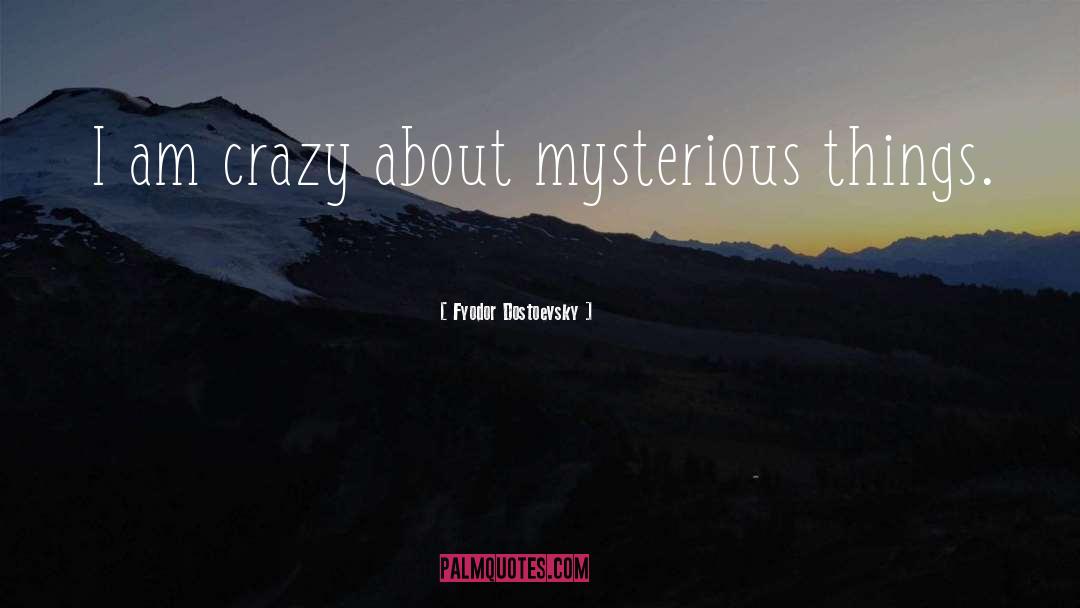 Fyodor Dostoevsky Quotes: I am crazy about mysterious