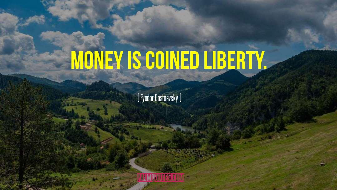 Fyodor Dostoevsky Quotes: Money is coined liberty.