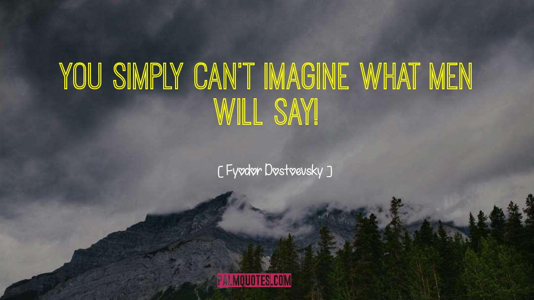 Fyodor Dostoevsky Quotes: You simply can't imagine what