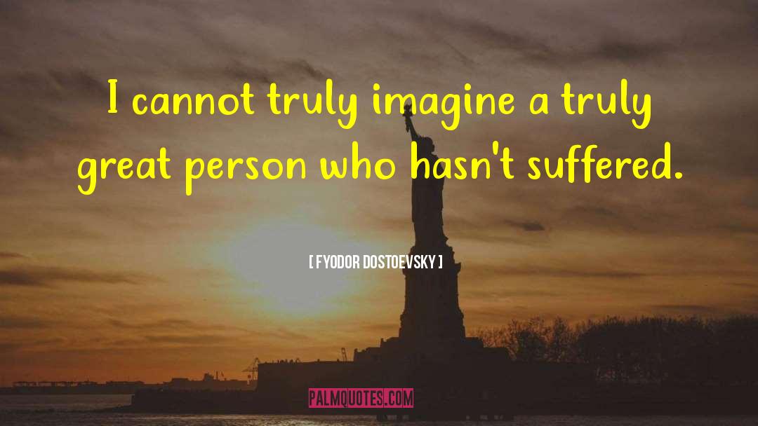 Fyodor Dostoevsky Quotes: I cannot truly imagine a