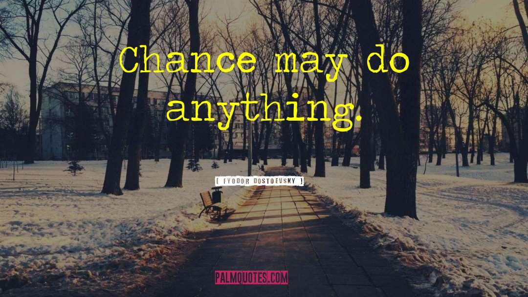 Fyodor Dostoevsky Quotes: Chance may do anything.