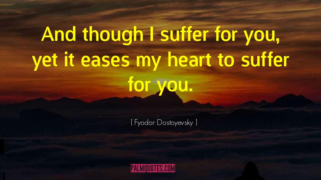 Fyodor Dostoyevsky Quotes: And though I suffer for