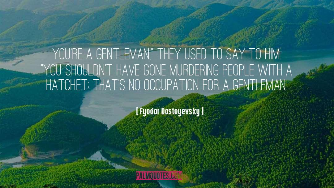 Fyodor Dostoyevsky Quotes: You're a gentleman,