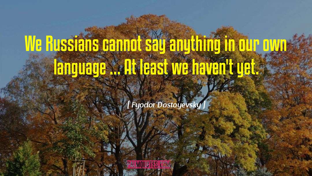 Fyodor Dostoyevsky Quotes: We Russians cannot say anything