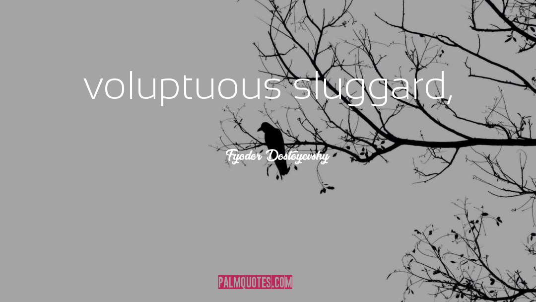 Fyodor Dostoyevsky Quotes: voluptuous sluggard,