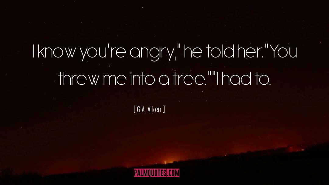 G.A. Aiken Quotes: I know you're angry,