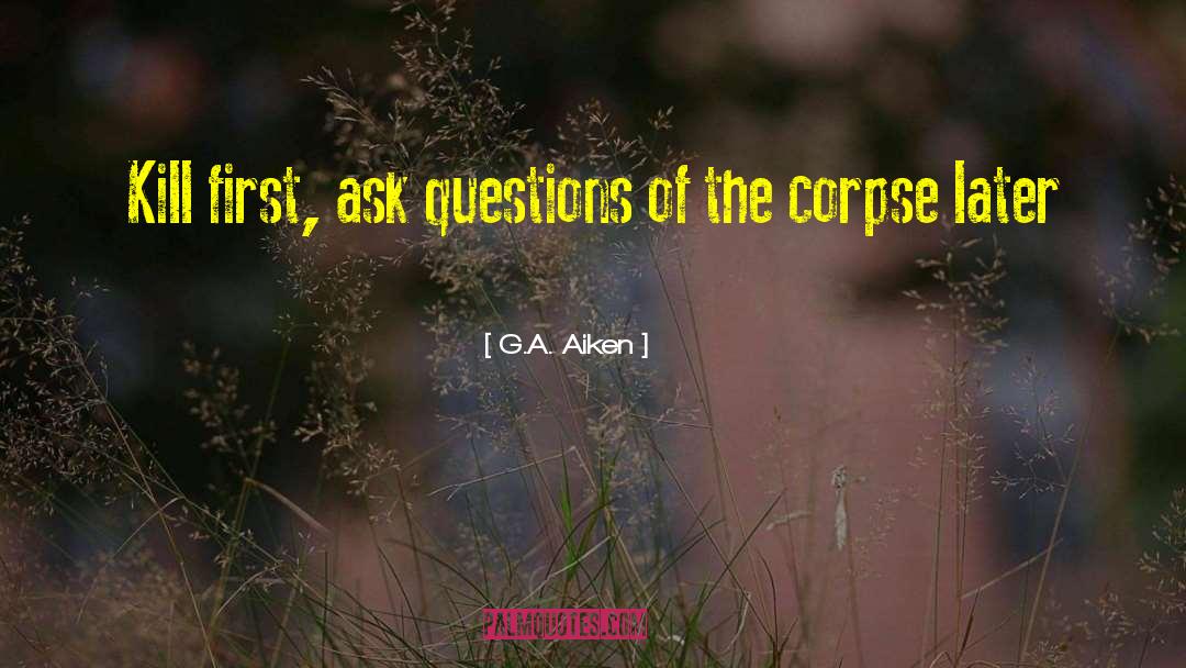 G.A. Aiken Quotes: Kill first, ask questions of