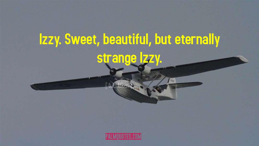 G.A. Aiken Quotes: Izzy. Sweet, beautiful, but eternally