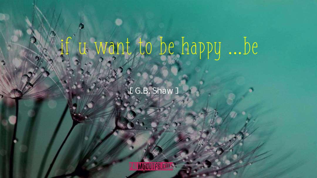 G.B. Shaw Quotes: if u want to be