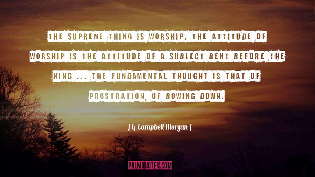 G. Campbell Morgan Quotes: The supreme thing is worship.